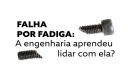 FALHA POR FADIGA:  A engenharia aprendeu lidar com ela?